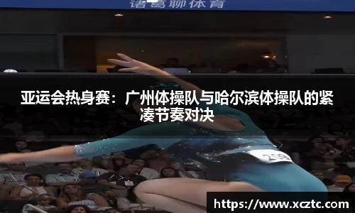 亚运会热身赛：广州体操队与哈尔滨体操队的紧凑节奏对决