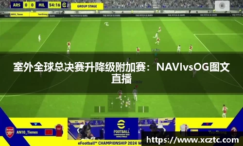 室外全球总决赛升降级附加赛：NAVIvsOG图文直播