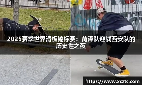 2025赛季世界滑板锦标赛：菏泽队迎战西安队的历史性之夜