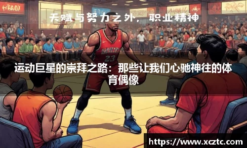 运动巨星的崇拜之路：那些让我们心驰神往的体育偶像