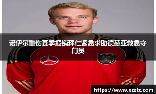诺伊尔重伤赛季报销拜仁紧急求助德赫亚救急守门员