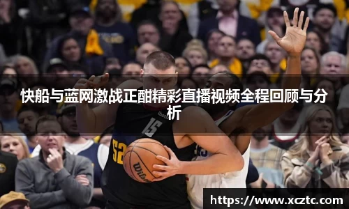 快船与蓝网激战正酣精彩直播视频全程回顾与分析