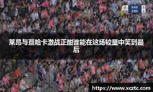 莱昂与亘哈卡激战正酣谁能在这场较量中笑到最后