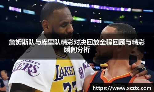 詹姆斯队与库里队精彩对决回放全程回顾与精彩瞬间分析
